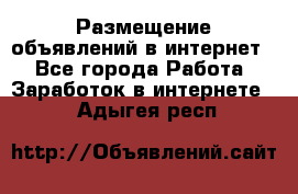 «Размещение объявлений в интернет» - Все города Работа » Заработок в интернете   . Адыгея респ.